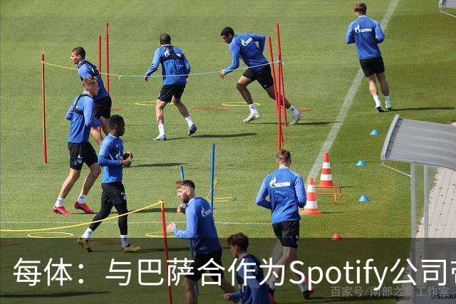 每体：与巴萨合作为Spotify公司带来巨大影响，股价已经涨了6倍多